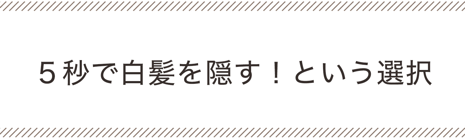 ５秒で白髪を隠す！という選択