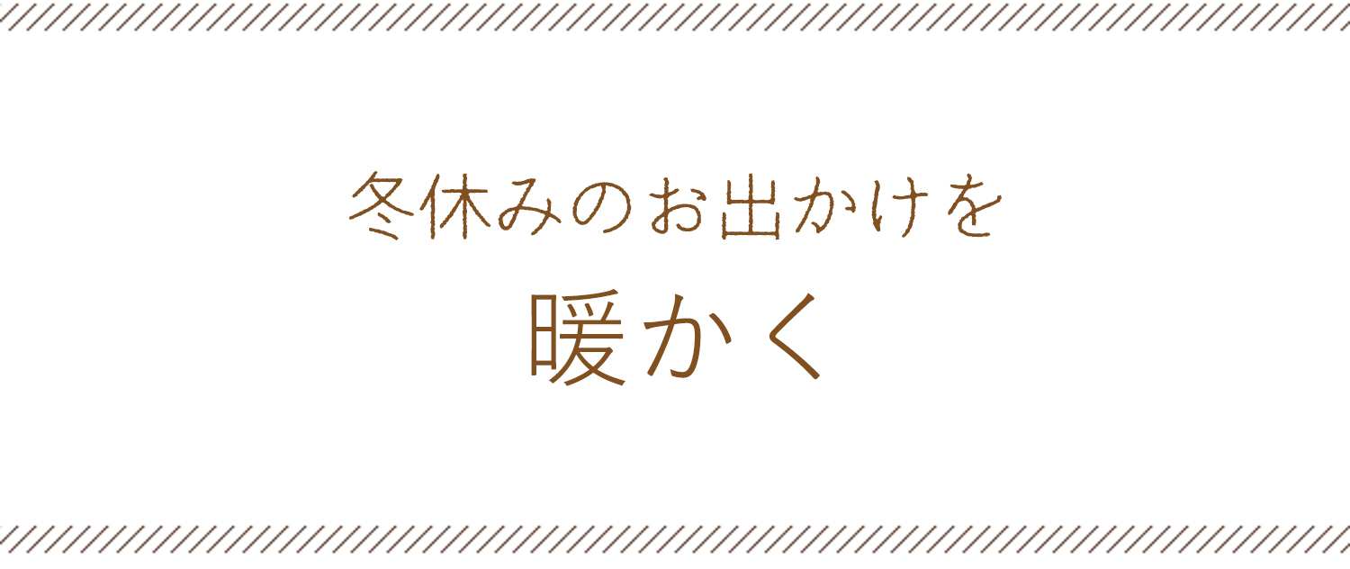 冬休みのお出かけを暖かく