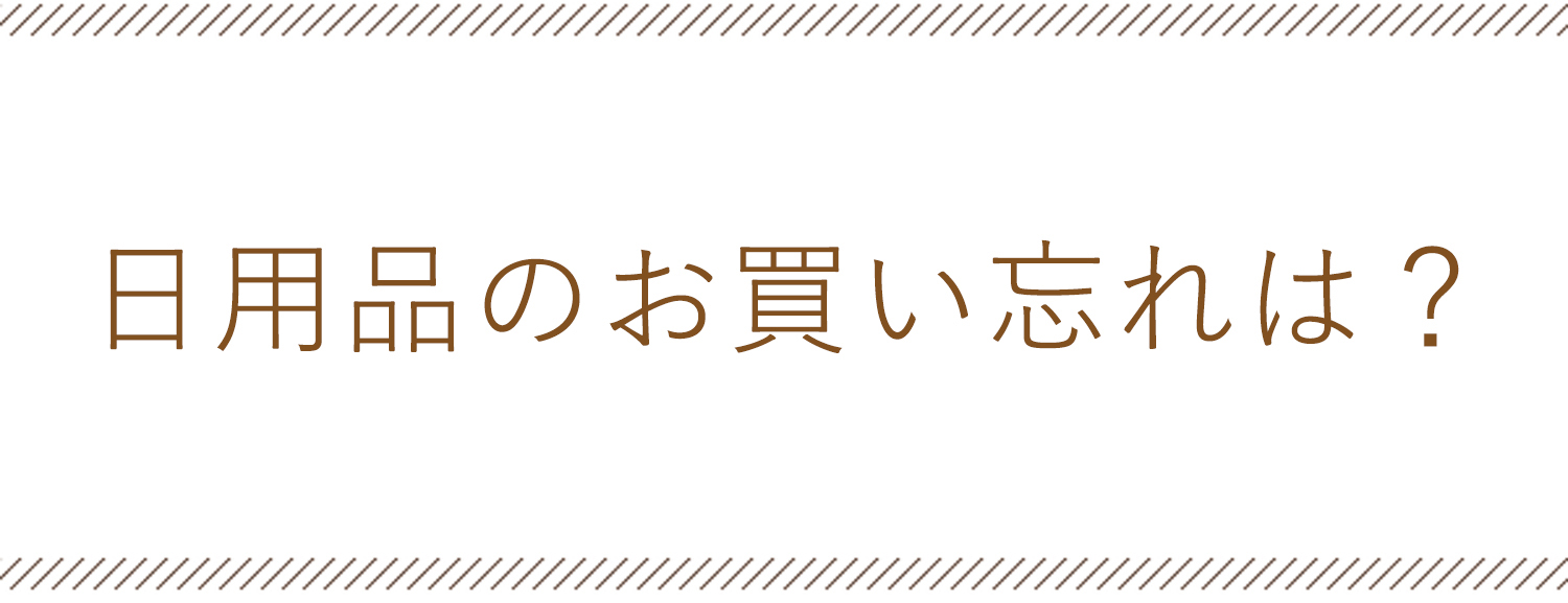 日用品のお買い忘れは？