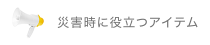 災害時に役立つアイテム