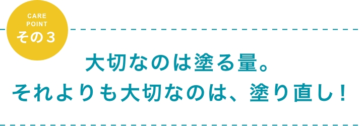 大切なのは塗る量と塗り直し